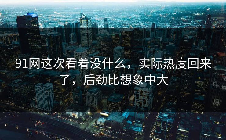 91网这次看着没什么，实际热度回来了，后劲比想象中大